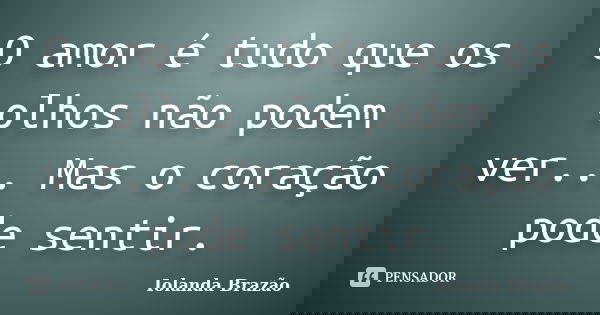 O amor é tudo que os olhos não podem ver... Mas o coração pode sentir.... Frase de Iolanda Brazão.