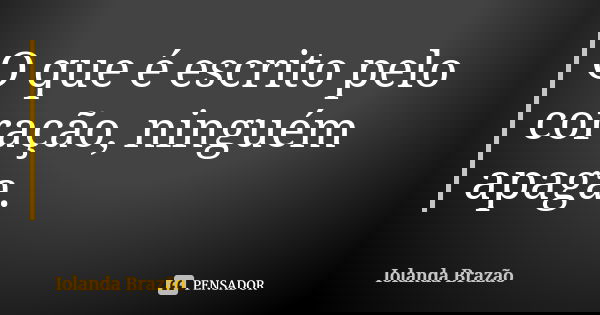 O que é escrito pelo coração, ninguém apaga.... Frase de Iolanda Brazão.