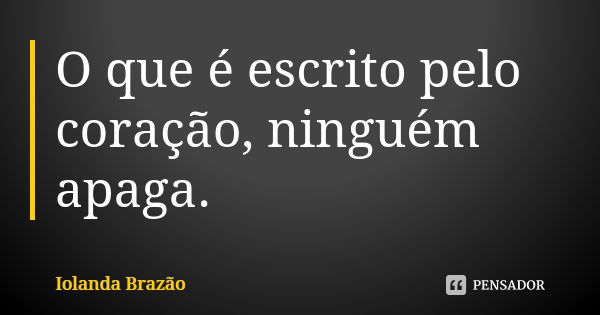 O que é escrito pelo coração, ninguém apaga.... Frase de Iolanda Brazão.