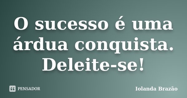 O sucesso é uma árdua conquista. Deleite-se!... Frase de Iolanda Brazão.