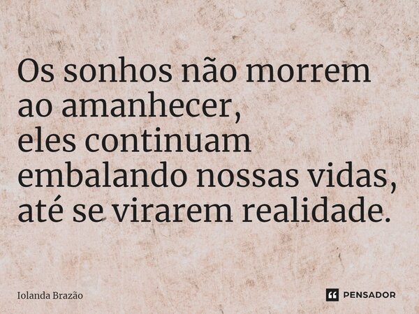 ⁠Os sonhos não morrem ao amanhecer, eles continuam embalando nossas vidas, até se virarem realidade.... Frase de Iolanda Brazão.