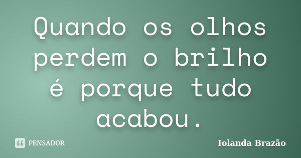 Quando os olhos perdem o brilho é porque tudo acabou.... Frase de Iolanda Brazão.