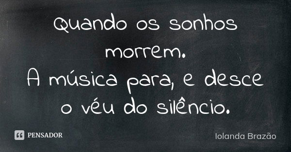 Quando os sonhos morrem. A música para, e desce o véu do silêncio.... Frase de Iolanda Brazão.