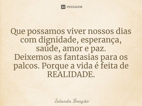 ⁠Que possamos viver nossos dias com dignidade, esperança, saúde, amor e paz.
Deixemos as fantasias para os palcos. Porque a vida é feita de REALIDADE.... Frase de Iolanda Brazão.