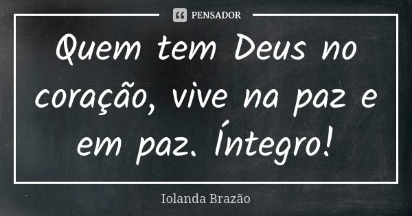 Quem tem Deus no coração, vive na paz e em paz. Íntegro!... Frase de Iolanda Brazão.
