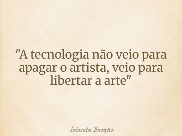 "A tecnologia não veio para apagar o artista, veio para libertar a arte"... Frase de Iolanda Brazão.