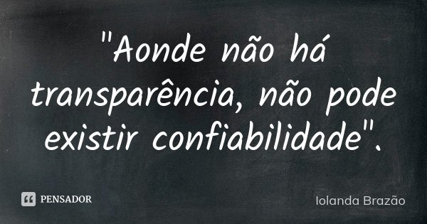 "Aonde não há transparência, não pode existir confiabilidade".... Frase de Iolanda Brazão.