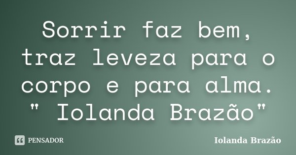 Sorrir faz bem, traz leveza para o corpo e para alma. " Iolanda Brazão"... Frase de Iolanda Brazão.