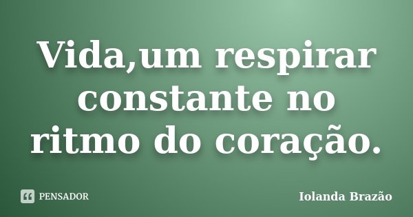 Vida,um respirar constante no ritmo do coração.... Frase de Iolanda Brazão.