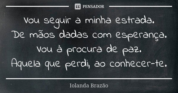 Vou seguir a minha estrada. De mãos dadas com esperança. Vou à procura de paz. Aquela que perdi, ao conhecer-te.... Frase de Iolanda Brazão.