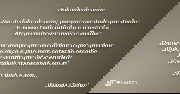 Falando de mim Vou te falar de mim, porque sou tudo que tenho E nesse tudo infinito e irrestrito Me permito ser mais e melhor Houve um tempo que me diziam o que... Frase de Iolanda Cabral.