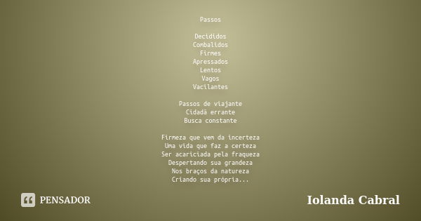 Passos Decididos Combalidos Firmes Apressados Lentos Vagos Vacilantes Passos de viajante Cidadã errante Busca constante Firmeza que vem da incerteza Uma vida qu... Frase de Iolanda Cabral.