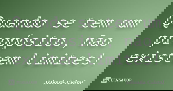 Quando se tem um propósito, não existem limites!... Frase de Iolanda Cabral.