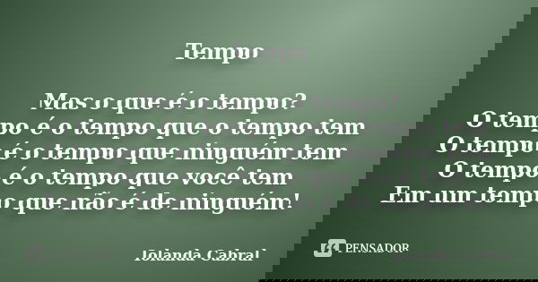 Tempo Mas o que é o tempo? O tempo é o tempo que o tempo tem O tempo é o tempo que ninguém tem O tempo é o tempo que você tem Em um tempo que não é de ninguém!... Frase de Iolanda Cabral.