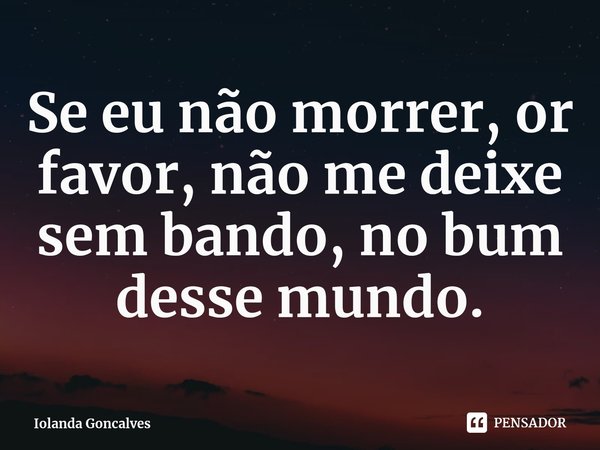 Se eu não morrer, or favor, não me deixe sem bando, no bum desse mundo.⁠... Frase de Iolanda Goncalves.