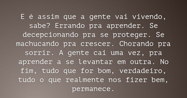 E é assim que a gente vai vivendo, sabe? Errando pra aprender. Se decepcionando pra se proteger. Se machucando pra crescer. Chorando pra sorrir. A gente cai uma... Frase de Iolanda Valentim.