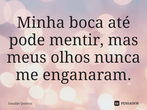 ⁠Minha boca até pode mentir, mas meus olhos nunca me enganaram.... Frase de Ionaldo Queiroz.