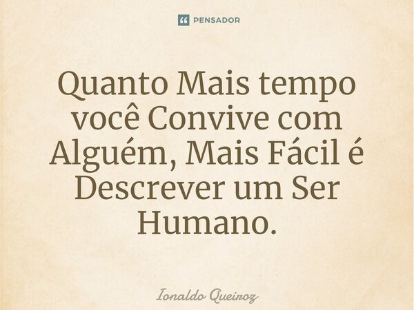 ⁠Quanto Mais tempo você Convive com Alguém, Mais Fácil é Descrever um Ser Humano.... Frase de Ionaldo Queiroz.