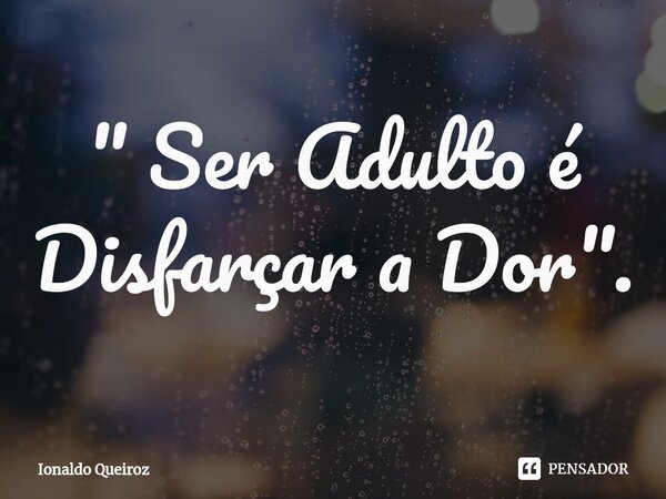 ⁠" Ser Adulto é Disfarçar a Dor".... Frase de Ionaldo Queiroz.