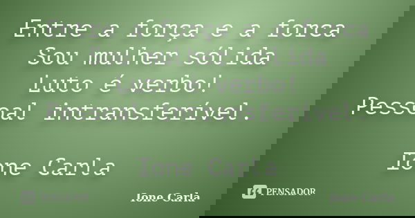 Entre a força e a forca Sou mulher sólida Luto é verbo! Pessoal intransferível.... Frase de Ione Carla.