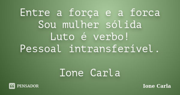 Entre a força e a forca Sou mulher sólida Luto é verbo! Pessoal intransferível.... Frase de Ione Carla.