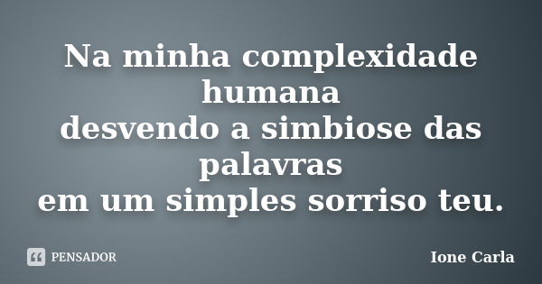 Na minha complexidade humana desvendo a simbiose das palavras em um simples sorriso teu.... Frase de Ione Carla.