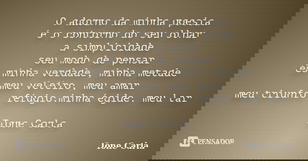 O adorno da minha poesia é o contorno do seu olhar a simplicidade seu modo de pensar és minha verdade, minha metade meu veleiro, meu amar meu triunfo. refúgio.m... Frase de Ione Carla.