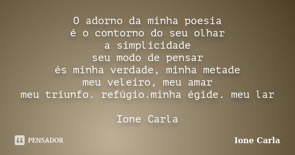 O adorno da minha poesia é o contorno do seu olhar a simplicidade seu modo de pensar és minha verdade, minha metade meu veleiro, meu amar meu triunfo. refúgio.m... Frase de Ione Carla.