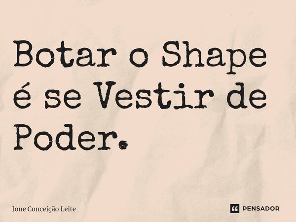 ⁠Botar o Shape é se Vestir de Poder.... Frase de Ione conceição Leite.