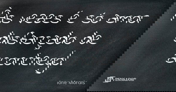 Às vezes é só amor disfarçado de aconchego!... Frase de Ione Morais.