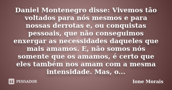 Daniel Montenegro disse: Vivemos tão voltados para nós mesmos e para nossas derrotas e, ou conquistas pessoais, que não conseguimos enxergar as necessidades daq... Frase de Ione Morais.