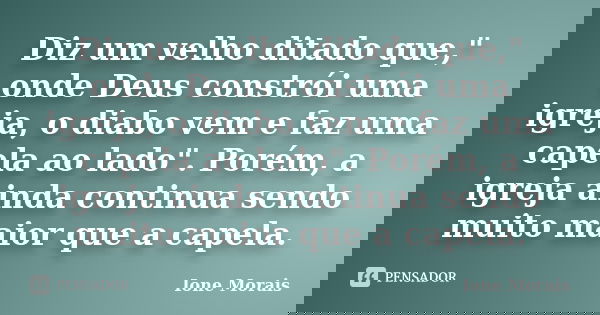 Diz um velho ditado que," onde Deus constrói uma igreja, o diabo vem e faz uma capela ao lado". Porém, a igreja ainda continua sendo muito maior que a... Frase de Ione Morais.