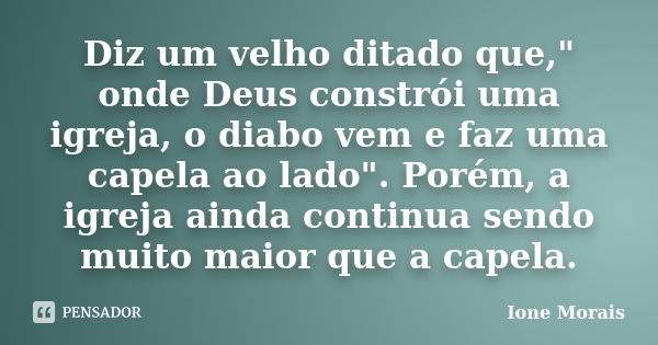 Diz um velho ditado que," onde Deus constrói uma igreja, o diabo vem e faz uma capela ao lado". Porém, a igreja ainda continua sendo muito maior que a... Frase de Ione Morais.