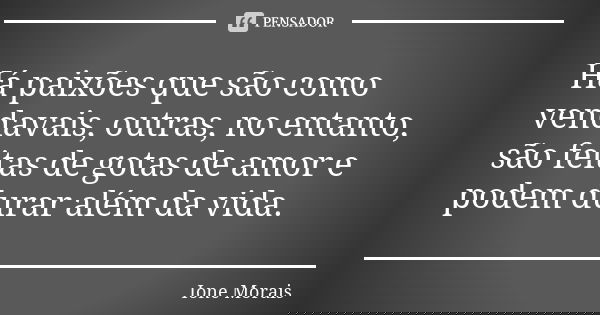Há paixões que são como vendavais, outras, no entanto, são feitas de gotas de amor e podem durar além da vida.... Frase de Ione Morais.
