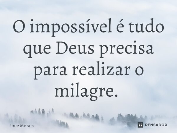 O impossível é tudo que Deus precisa para realizar o milagre. ⁠... Frase de Ione Morais.