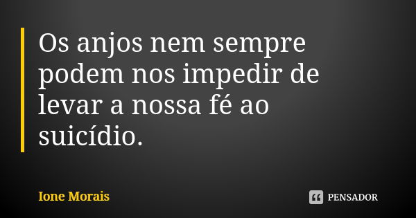 Os anjos nem sempre podem nos impedir de levar a nossa fé ao suicídio.... Frase de Ione Morais.