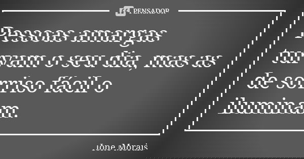 Pessoas amargas turvam o seu dia, mas as de sorriso fácil o iluminam.... Frase de Ione Morais.