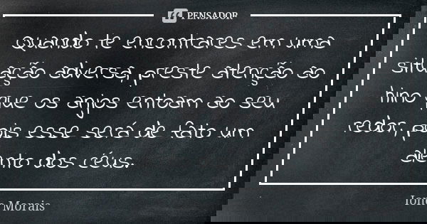 Quando te encontrares em uma situação adversa, preste atenção ao hino que os anjos entoam ao seu redor, pois esse será de fato um alento dos céus.... Frase de Ione Morais.