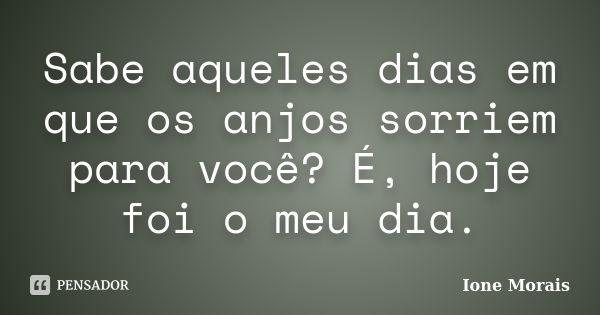 Sabe aqueles dias em que os anjos sorriem para você? É, hoje foi o meu dia.... Frase de Ione Morais.