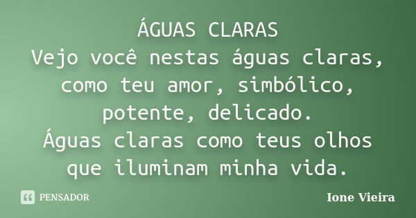 ÁGUAS CLARAS Vejo você nestas águas claras, como teu amor, simbólico, potente, delicado. Águas claras como teus olhos que iluminam minha vida.... Frase de Ione Vieira.