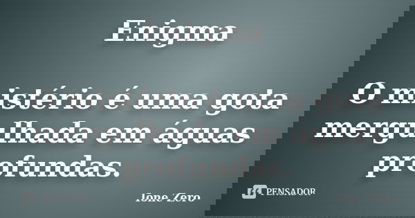 Enigma O mistério é uma gota mergulhada em águas profundas.... Frase de Ione Zero.