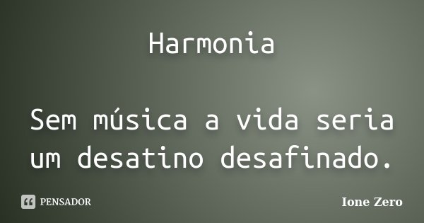 Harmonia Sem música a vida seria um desatino desafinado.... Frase de Ione Zero.