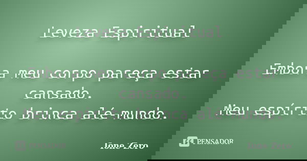 Leveza Espiritual Embora meu corpo pareça estar cansado. Meu espírito brinca alé-mundo.... Frase de Ione Zero.