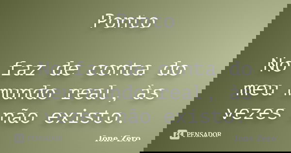Ponto No faz de conta do meu mundo real, às vezes não existo.... Frase de Ione Zero.