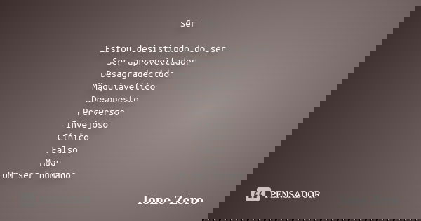 Ser Estou desistindo do ser Ser aproveitador Desagradecido Maquiavélico Desonesto Perverso Invejoso Cínico Falso Mau Um ser humano... Frase de Ione Zero.