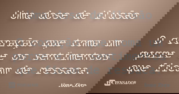 Uma dose de ilusão O coração que toma um porre e os sentimentos que ficam de ressaca.... Frase de Ione Zero.