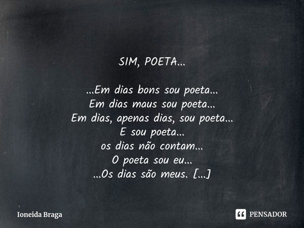 ⁠
SIM, POETA... ...Em dias bons sou poeta...
Em dias maus sou poeta...
Em dias, apenas dias, sou poeta...
E sou poeta...
os dias não contam...
O poeta sou eu...... Frase de Ioneida Braga.