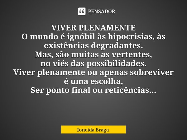 ⁠VIVER PLENAMENTE O mundo é ignóbil às hipocrisias, às existências degradantes.
Mas, são muitas as vertentes,
no viés das possibilidades.
Viver plenamente ou ap... Frase de Ioneida Braga.