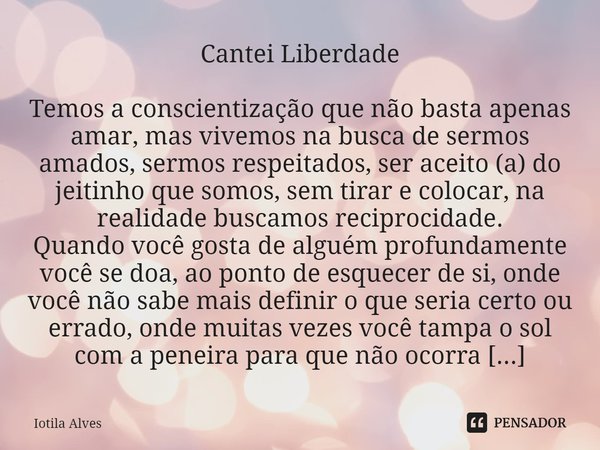 ⁠Cantei Liberdade Temos a conscientização que não basta apenas amar, mas vivemos na busca de sermos amados, sermos respeitados, ser aceito (a) do jeitinho que s... Frase de Iotila Alves.