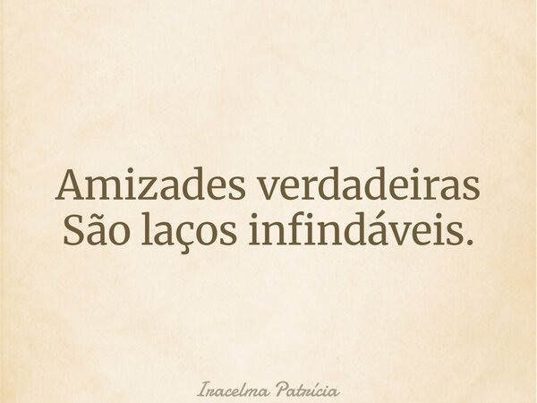 Amizades verdadeiras São laços infindáveis.... Frase de Iracelma Patrícia.